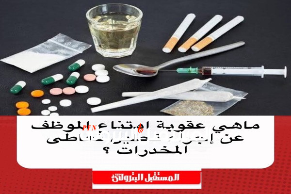 ماهي عقوبة امتناع الموظف عن إجراء تحليل تعاطى المخدرات ؟