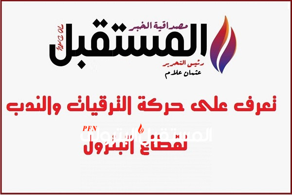 تعرف على حركة الترقيات والندب لقطاع البترول